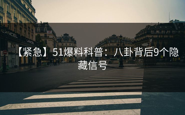 【紧急】51爆料科普：八卦背后9个隐藏信号