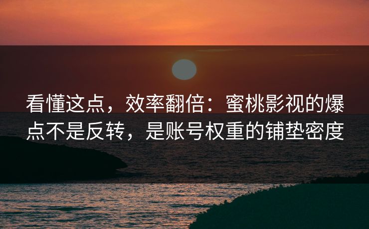 看懂这点，效率翻倍：蜜桃影视的爆点不是反转，是账号权重的铺垫密度