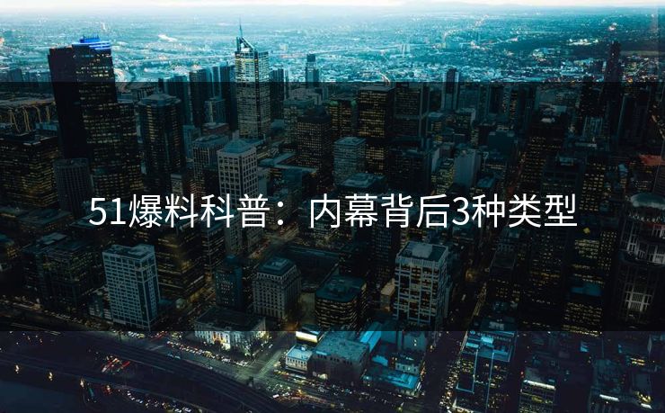 51爆料科普:内幕背后3种类型