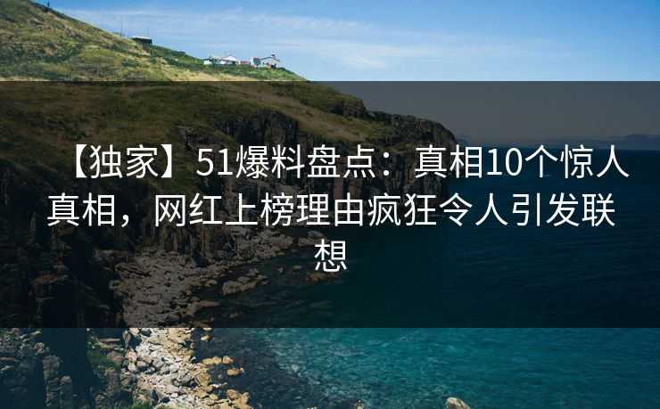 【独家】51爆料盘点:真相10个惊人真相,网红上榜理由疯狂令人引发联想 【独家】51爆料盘点:真相10个惊人真相,网红上榜理由疯狂令人引发联想