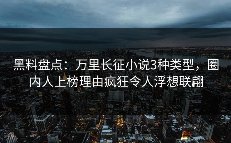 黑料盘点：万里长征小说3种类型，圈内人上榜理由疯狂令人浮想联翩