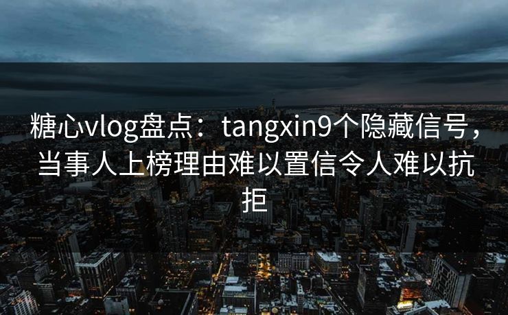 糖心vlog盘点:tangxin9个隐藏信号,当事人上榜理由难以置信令人难以抗拒